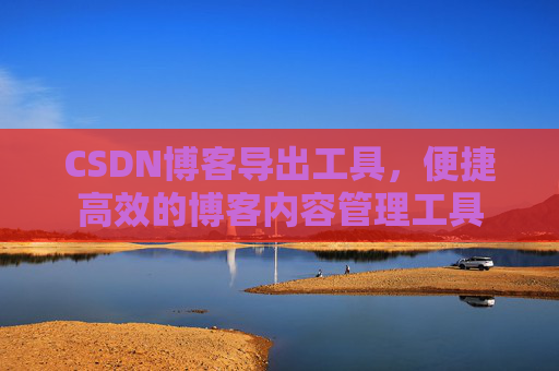 CSDN博客导出工具，便捷高效的博客内容管理工具